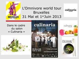 L’Omnivore world tour
Bruxelles
31 Mai et 1er
Juin 2013
Dans le cadre
du salon
« Culinaria »
 