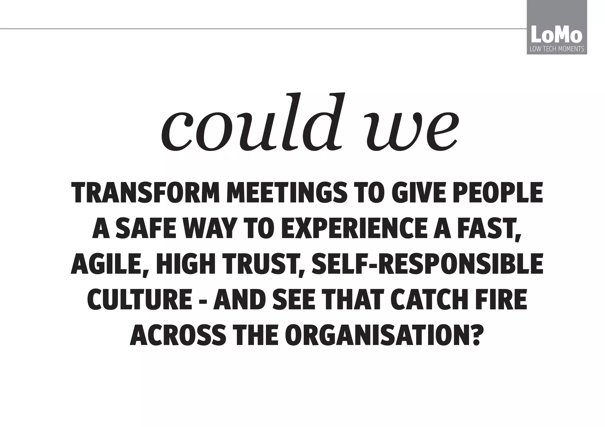 THE ANSWER IS NOT BETTER
AGENDAS AND STRICTER TIMING.
LoMoLOW TECH MOMENTS
sorry
 