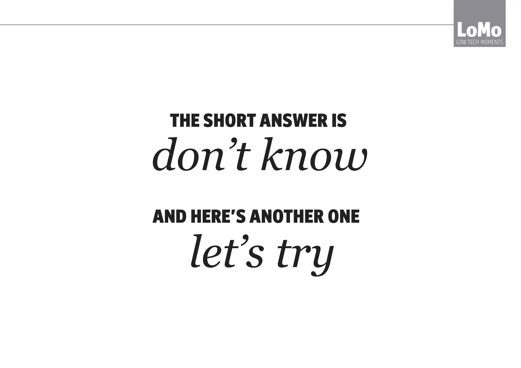 THE ANSWER IS A SHIFT IN MINDSET.
LoMoLOW TECH MOMENTS
TRUST PEOPLE
INVITE THEM TO TAKE RESPONSIBLITY
LET TEAMS SELF ORGANISE
 