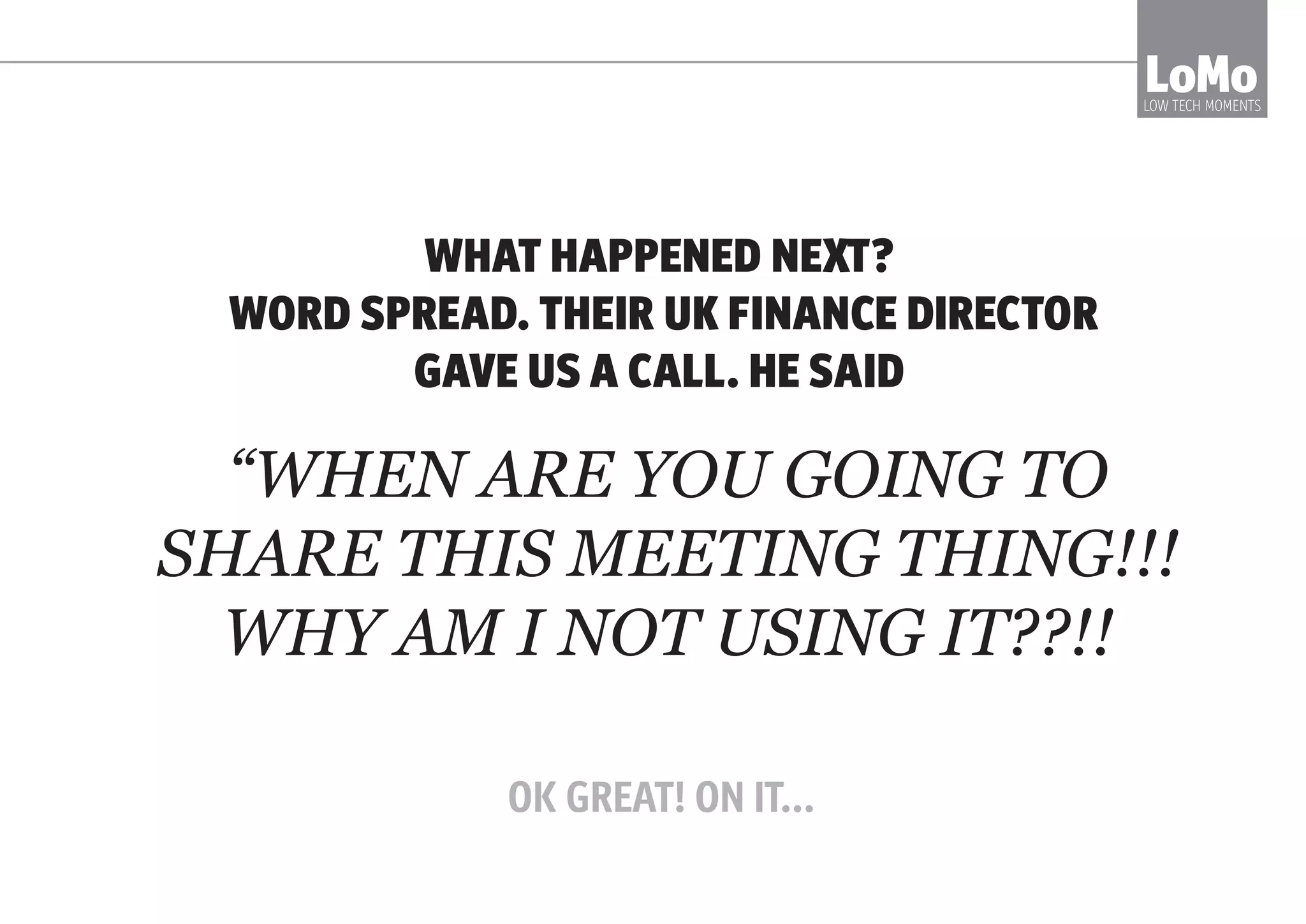 LoMo is
inspired by: OPEN SPACE TECHNOLOGY
CLEAN COMMS
AGILE
HOLACRACY
TEAL
LEAN START UP
LoMoLOW TECH MOMENTS
 