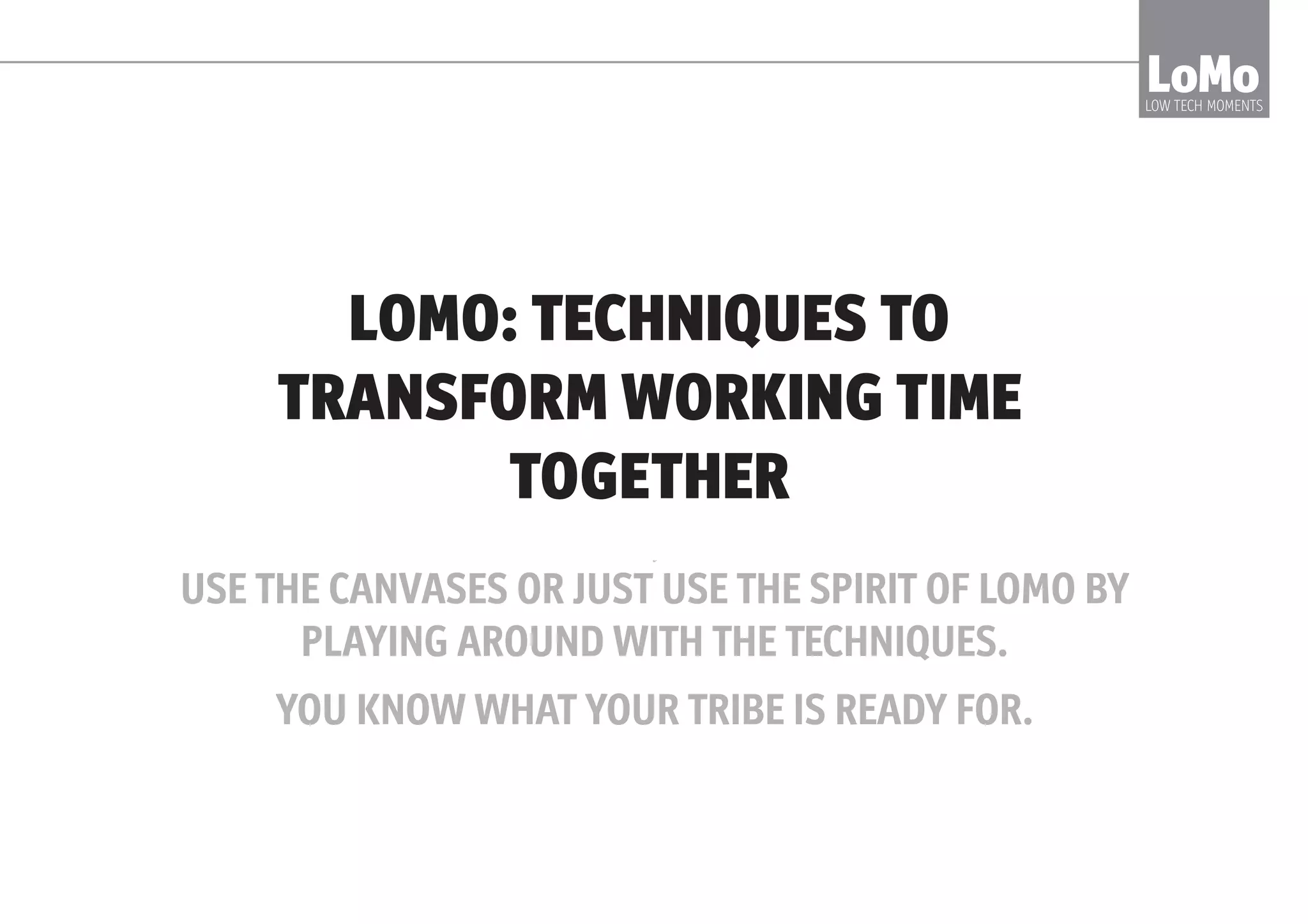 TRANSFORMS MEETINGS TO GIVE PEOPLE
A SAFE WAY TO EXPERIENCE A FAST,
AGILE, HIGH TRUST, SELF-RESPONSIBLE
CULTURE THAT CATCHES FIRE ACROSS
THE ORGANISATION
LoMoLOW TECH MOMENTS
LoMo...
 