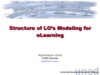 Structure of LO’s Modeling for eLearning Miguel Rodr í guez Artacho UNED University [email_address] 