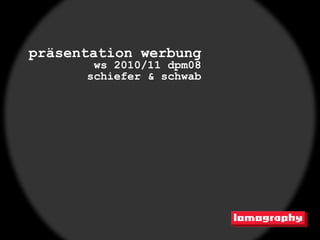 präsentation werbung
       ws 2010/11 dpm08
      schiefer & schwab
 