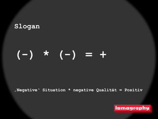 Slogan



(-) * (-) = +

‚Negative‘ Situation * negative Qualität = Positiv
 