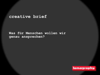 creative brief


Was für Menschen wollen wir
genau ansprechen?
 