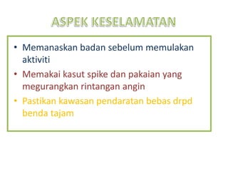 • Memanaskan badan sebelum memulakan
aktiviti
• Memakai kasut spike dan pakaian yang
megurangkan rintangan angin
• Pastikan kawasan pendaratan bebas drpd
benda tajam
 