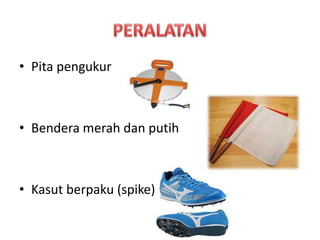 • Pita pengukur
• Bendera merah dan putih
• Kasut berpaku (spike)
 