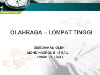 Company name




      OLAHRAGA – LOMPAT TINGGI

                 DISEDIAKAN OLEH :
               MOHD NAZROL B. ISMAIL
                  ( 830501-01-5263 )
 