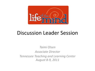 Discussion Leader Session Taimi Olsen Associate Director Tennessee Teaching and Learning CenterAugust 8-9, 2011 