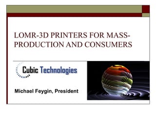 LOMR-3D PRINTERS FOR MASS-
PRODUCTION AND CONSUMERS
Michael Feygin, President
 