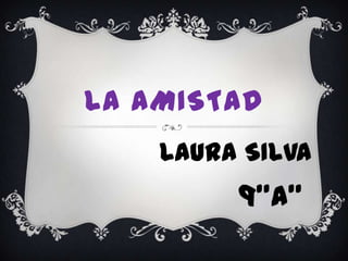 LA AMISTAD LAURA SILVA 9”a” 