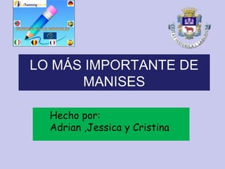 LO MÁS IMPORTANTE DE
MANISES
Hecho por:
Adrian ,Jessica y Cristina

 