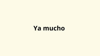 Ya mucho
 
