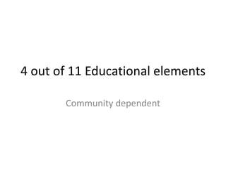4 out of 11 Educational elements Community dependent