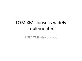 LOM XML loose is widely implementedLOM XML strict is not