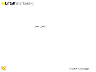 EMH LOGO




           www.liftoff-marketing.com
 