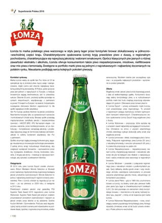 Kontekst rynkowy
Marka Łomża należy do spółki Van Pur, która od 25 lat
specjalizuje się w produkcji piwa. Łączy pasję i zaanga-
żowanie, dzięki czemu jest obecnie największą nieza-
leżną polską firmą piwowarską. W Polsce, gdzie spożycie
piwa jest jednym z  najwyższych w  Europie, a  tradycje
browarnicze sięgają średniowiecza, jest to prawdziwy
sukces. Obecnie 50 proc. produkcji spółka sprzedaje
na rynkach eksportowych, współpracując z partnerami
w ponad 70 krajach w Europie i na świecie. Indywidualne
rozwiązania oferowane klientom zagranicznym to dla
spółki największe źródło satysfakcji.
Van Pur buduje zaufanie klientów na jakości produktów.
Niezmiennie korzysta tylko ze sprawdzonych surowców
i kontrolowanych źródeł wody. Browary spółki posiadają
międzynarodowe certyfikaty jakości i  bezpieczeństwa
żywności – HACCP, BRC i IFS. Na każdym etapie – od
procesu warzenia, przez konfekcjonowanie, aż po dys-
trybucję – kompleksowo zarządzają jakością i  przykła-
dają najwyższą wagę do terminowej realizacji zamówień.
Jakość to solidny fundament współpracy firmy Van Pur
z partnerami.
Spółka utrzymuje ciągłą przewagę konkurencyjną, sięga-
jąc nieustannie po innowacyjne technologie piwowarskie.
Z  jednej strony wciąż rozbudowuje infrastrukturę, aby
zwiększyć wydajność browarów – wprowadzone przez
nią rozwiązania dodatkowo chronią środowisko natu-
ralne. Z drugiej zaś strony – inwestuje w najnowsze tech-
nologie, aby sprostać oczekiwaniom klientów.
Osiągnięcia
W  2014 roku piwo Łomża Export zostało uhonoro-
wane Złotym Medalem Monde Selection w  Brukseli
przez najstarszą międzynarodową organizację badającą
jakość produktów żywnościowych. Monde Selection to
jedna z najbardziej prestiżowych nagród w branży piwo-
warskiej. Piwo z Łomży zdobyło tę nagrodę już po raz
trzeci – po raz pierwszy w  2009 roku, a  następnie
w 2013 roku.
Prestiżowym znakiem jakości oraz gwiazdką ITQI
Superior Taste Award 2015 nagrodzono piwo Łomża
Wyborowe. Superior Taste Award jest jedynym znakiem
przyznawanym produktom żywnościowym i napojom za
jakość smaku przez liderów w  tej dziedzinie: Szefów
Kuchni Michelin i Sommelierów. Podczas sesji degusta-
cyjnej, każdy produkt oceniany jest indywidualnie na pod-
stawie ślepej, zgodnej z rygorystyczną procedurą, analizy
Superbrands Polska 2016
/ 56
sensorycznej. Wynikiem testów jest szczegółowy opis
oraz – w przypadku najlepszych produktów – wyróżnie-
nie w postaci gwiazdek.
Oferta
Wyjątkowy smak i jakość piwa Łomża dojrzewają powoli,
z dala od wielkomiejskiego zgiełku. Konsumenci doce-
niają walory łomżyńskiego piwa, a  w  rozbudowanym
portfolio marki bez trudu znajdują propozycję odpowia-
dające ich gustom. Oferowane przez browar piwa to:
•	 Łomża Export – uznany ambasador marki Łomża,
czyli prawdziwego piwa regionalnego. To produkt
o najszerszym zasięgu dystrybucji, bohater ogólnopol-
skich kampanii reklamowych. Charakterystyczne zie-
lone opakowania Łomży Export kryją wyjątkowe piwo
z duszą.
•	 Łomża Wyborowe – propozycja, która spotyka się
z uznaniem nawet najbardziej wymagających konsumen-
tów. Chmielone na zimno z  użyciem szlachetnego
chmielu żateckiego zyskuje doskonały pełny smak oraz
wyjątkowy aromat.
•	 Łomża Lemonowe – lekkie, orzeźwiające piwo z lemo-
niadą. Połączenie regionalnego piwa Łomża (55 proc.)
z naturalną lemoniadą z owoców cytrusowych (45 proc.)
to znakomita propozycja na upalne dni.
•	 Łomża Niepasteryzowane – niepasteryzowany wa-
riant Łomży charakteryzują świeżość i naturalność wła-
ściwe dla piw tej kategorii oraz dbałość o najwyższą ja-
kość i walory smakowe piwa warzonego w regionalnym
browarze.
•	 Łomża Miodowe – powstało z  połączenia regional-
nego piwa z naturalnym miodem z podłomżyńskich pa-
siek. Swój delikatny, słodko-gorzki smak i nutę miodo-
wego aromatu zawdzięcza wykorzystaniu w  procesie
warzenia szlachetnego gatunku miodu, zakupionego
od łomżyńskich pszczelarzy.
•	 Łomża Jasne Pełne – gdy w 1968 roku uruchomiono
browar w Łomży, na lokalny rynek jako pierwsze trafiło
piwo jasne typu lager w charakterystycznych butelkach
0,33 l. Do dziś pozostaje ono elementem oferty łomżyń-
skiego browaru – niezmiennie w tej samej, kultowej bu-
telce typu „bączek”, z którą od lat kojarzona jest marka
Łomża.
•	 Łomża Wyborowe Niepasteryzowane – nowy, orzeź-
wiający wariant popularnego łomżyńskiego piwa, którego
wyrazisty chmielowy smak od lat budzi uznanie smako-
szy z Polski północno-wschodniej.
Łomża to marka polskiego piwa warzonego w stylu jasny lager przez łomżyński browar zlokalizowany w północno-
-wschodniej części kraju. Charakterystyczne opakowania Łomży kryją prawdziwe piwo z  duszą, o  regionalnym
pochodzeniu, charakteryzujące się najwyższą jakością i walorami smakowymi. Oprócz klasycznych piw jasnych o różnej
zawartości ekstraktu i alkoholu, Łomża oferuje konsumentom także piwo niepasteryzowane, miodowe, niefiltrowane
oraz mix piwa z lemoniadą. Dostępne w portfolio marki piwa są jednymi z najciekawszych i najbardziej docenianych
na polskim rynku. Nieustanie podbijają serca kolejnych pokoleń piwoszy.
 