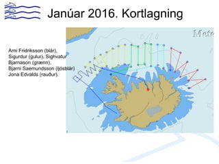 Janúar 2016. Kortlagning
Arni Fridriksson (blár),
Sigurdur (gulur), Sighvatur
Bjarnason (grænn),
Bjarni Saemundsson (ljósblár)
Jona Edvalds (rauður).
 