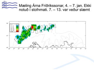 Mæling Árna Friðrikssonar, 4. – 7. jan. Ekki
notuð í stofnmati. 7. – 13. var veður slæmt
 