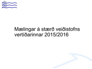 Mælingar á stærð veiðistofns
vertíðarinnar 2015/2016
 