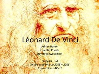 Léonard De Vinci
Adrien Hanon
Quentin Prieels
Rayan Vanwesemael
Français – 2A
Année académique 2015 – 2016
Institut Saint-Albert
 