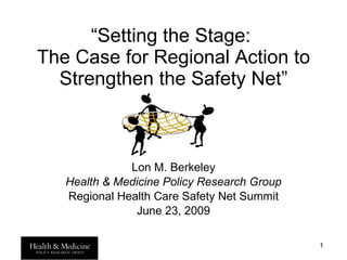 “ Setting the Stage:  The Case for Regional Action to Strengthen the Safety Net” Lon M. Berkeley Health & Medicine Policy Research Group Regional Health Care Safety Net Summit June 23, 2009 