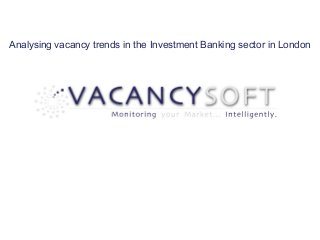 Analysing vacancy trends in the Investment Banking sector in London
 