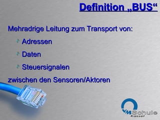 Definition „BUS“ Mehradrige Leitung zum Transport von:  Adressen  Daten Steuersignalen  zwischen den Sensoren/Aktoren 