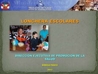 LONCHERA ESCOLARES

DIRECCIÓN EJECUTIVA DE PROMOCIÓN DE LA
SALUD
DIRESA PASCO
2012

 