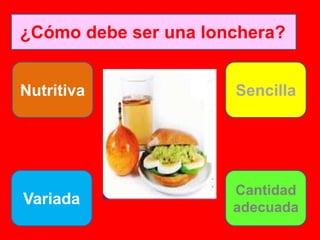 ¿Cómo debe ser una lonchera?
Nutritiva Sencilla
Variada
Cantidad
adecuada