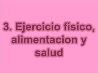 3. Ejercicio físico,
  alimentacion y
       salud
 