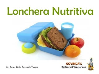 Lonchera Nutritiva
Lic. Adm. Delia Poves de Takara
GOVINDA’SGOVINDA’S
Restaurant Vegetariano
 