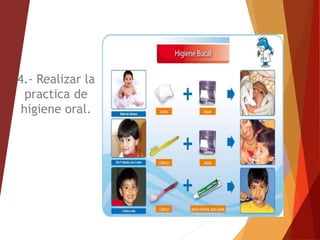4.- Realizar la
practica de
higiene oral.
 