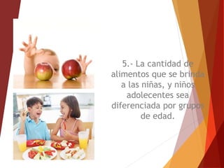 5.- La cantidad de
alimentos que se brinda
a las niñas, y niños
adolecentes sea
diferenciada por grupos
de edad.
 