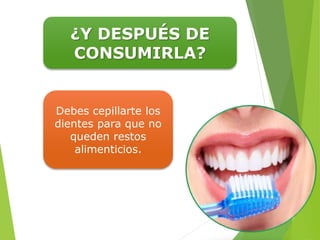¿Y DESPUÉS DE
CONSUMIRLA?
Debes cepillarte los
dientes para que no
queden restos
alimenticios.
 