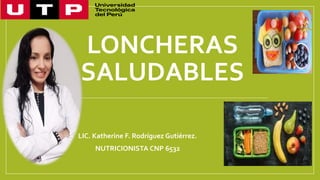 LONCHERAS
SALUDABLES
LIC. Katherine F. Rodríguez Gutiérrez.
NUTRICIONISTA CNP 6532
 