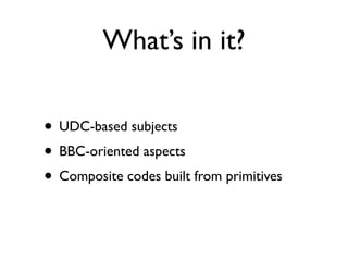 What’s in it?

• UDC-based subjects
• BBC-oriented aspects
• Composite codes built from primitives
 