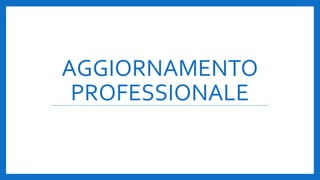 AGGIORNAMENTO
PROFESSIONALE
 