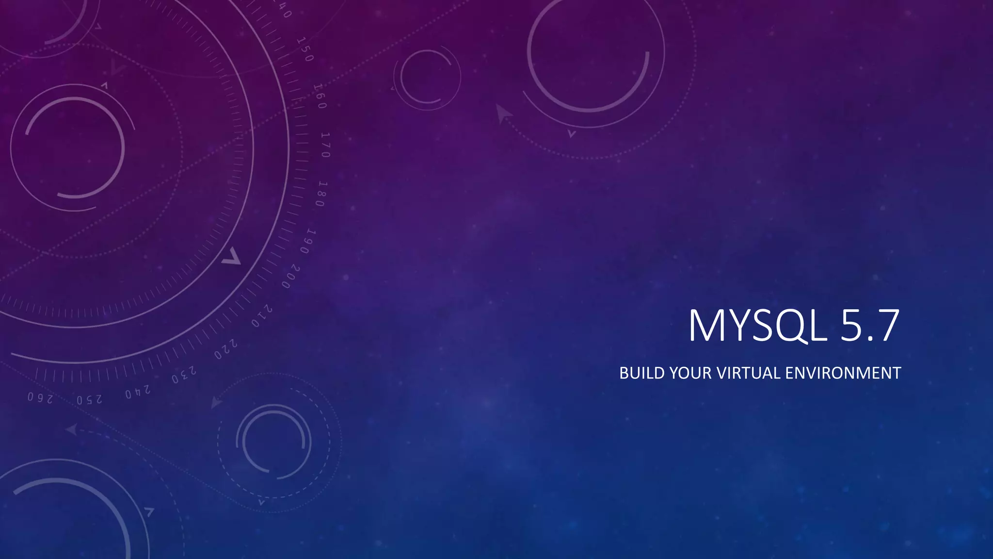 MYSQL 5.7
BUILD YOUR VIRTUAL ENVIRONMENT
 