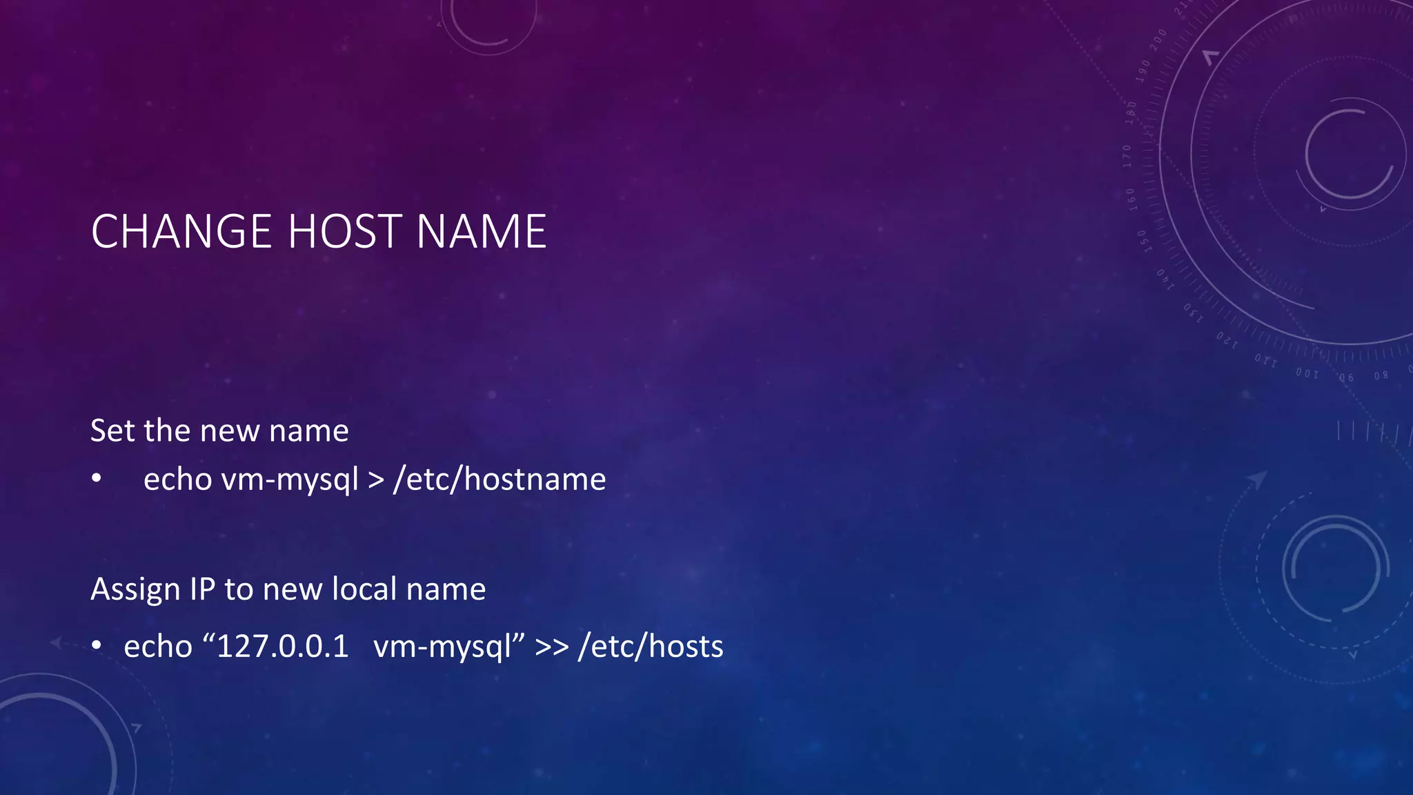 CHANGE HOST NAME
Set the new name
• echo vm-mysql > /etc/hostname
Assign IP to new local name
• echo “127.0.0.1 vm-mysql” >> /etc/hosts
 
