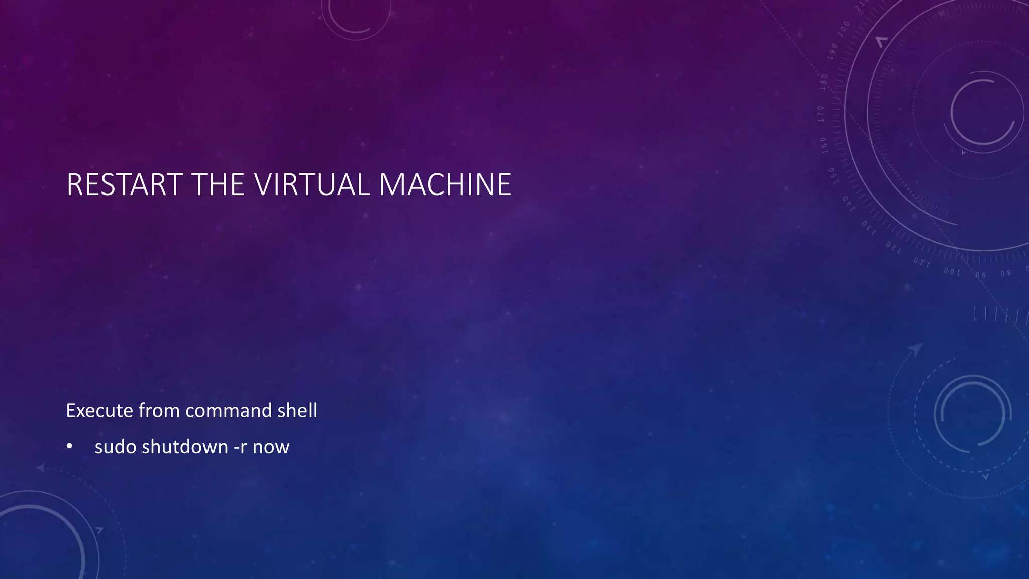 RESTART THE VIRTUAL MACHINE
Execute from command shell
• sudo shutdown -r now
 