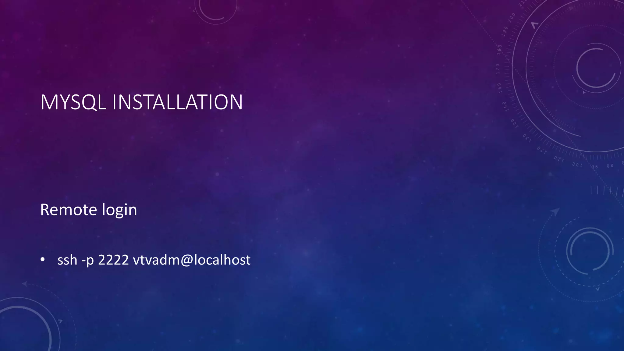 MYSQL INSTALLATION
Remote login
• ssh -p 2222 vtvadm@localhost
 