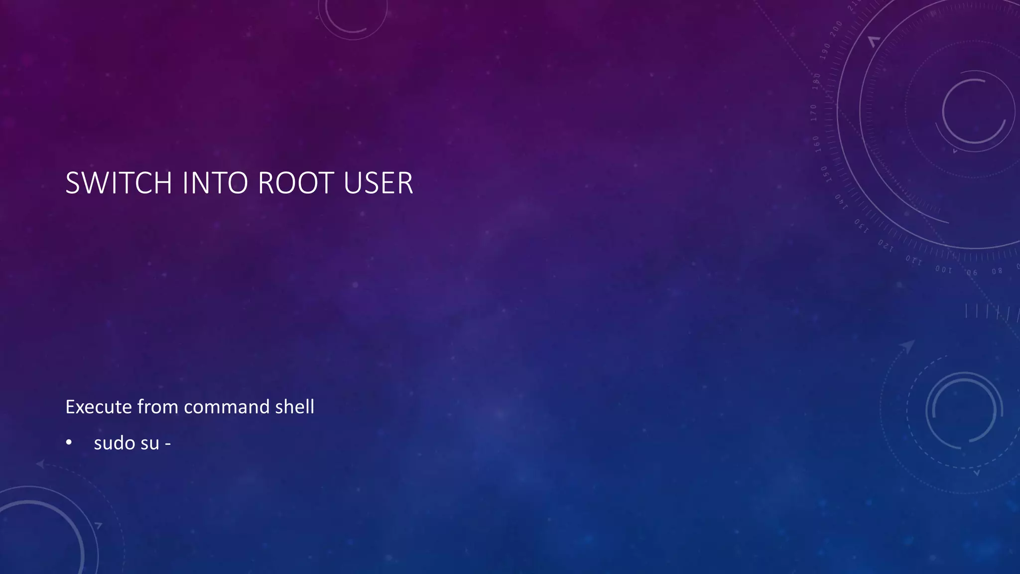 SWITCH INTO ROOT USER
Execute from command shell
• sudo su -
 
