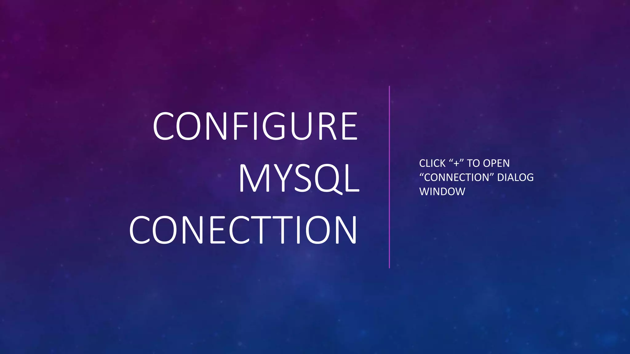 CONFIGURE
MYSQL
CONECTTION
CLICK “+” TO OPEN
“CONNECTION” DIALOG
WINDOW
 
