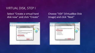 VIRTUAL DISK, STEP I
Select “Create a virtual hard
disk now” and click “Create”
Choose "VDI“ (VirtualBox Disk
Image) and click "Next"
 