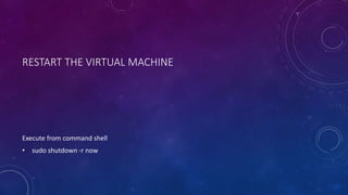 RESTART THE VIRTUAL MACHINE
Execute from command shell
• sudo shutdown -r now
 