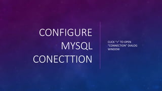 CONFIGURE
MYSQL
CONECTTION
CLICK “+” TO OPEN
“CONNECTION” DIALOG
WINDOW
 