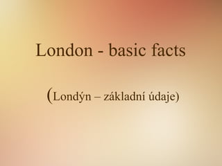London - basic facts
(Londýn – základní údaje)
 