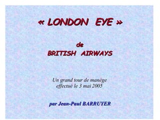 « LONDON  EYE » de BRITISH  AIRWAYS Un grand tour de manège effectué le 3 mai 2005 par Jean-Paul BARRUYER 