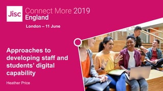 London – 11 June
Approaches to
developing staff and
students’ digital
capability
Heather Price
 